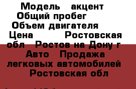  › Модель ­ акцент › Общий пробег ­ 120 › Объем двигателя ­ 2 › Цена ­ 230 - Ростовская обл., Ростов-на-Дону г. Авто » Продажа легковых автомобилей   . Ростовская обл.